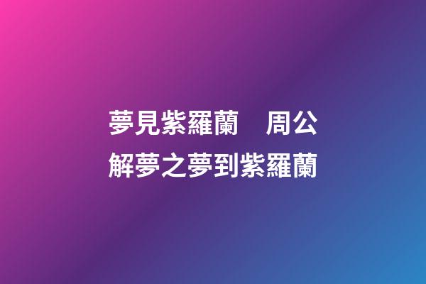夢見紫羅蘭　周公解夢之夢到紫羅蘭